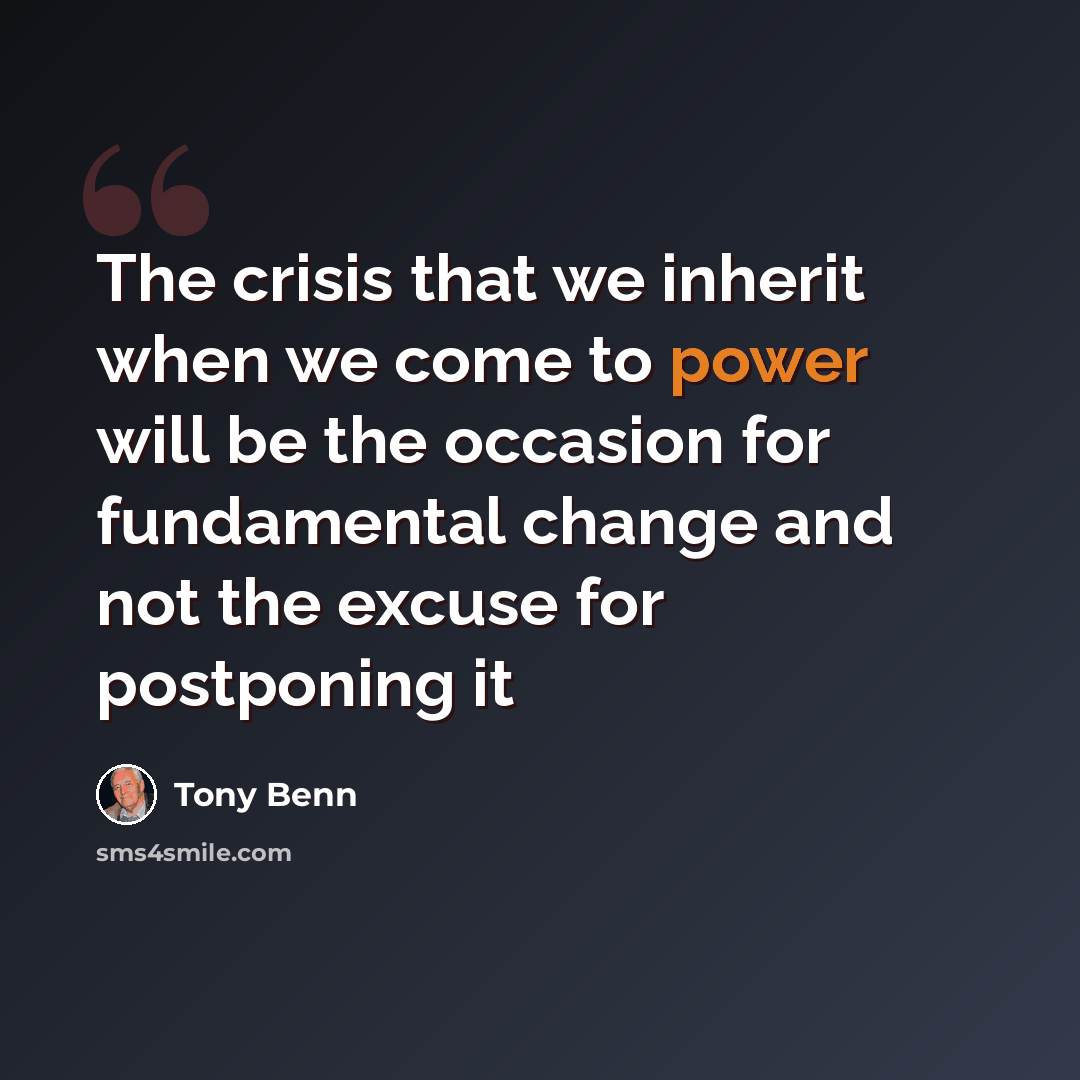 “The crisis that we inherit when we come to power will be the occasion for fundamental change and not the excuse for postponing it” quote by Tony Benn