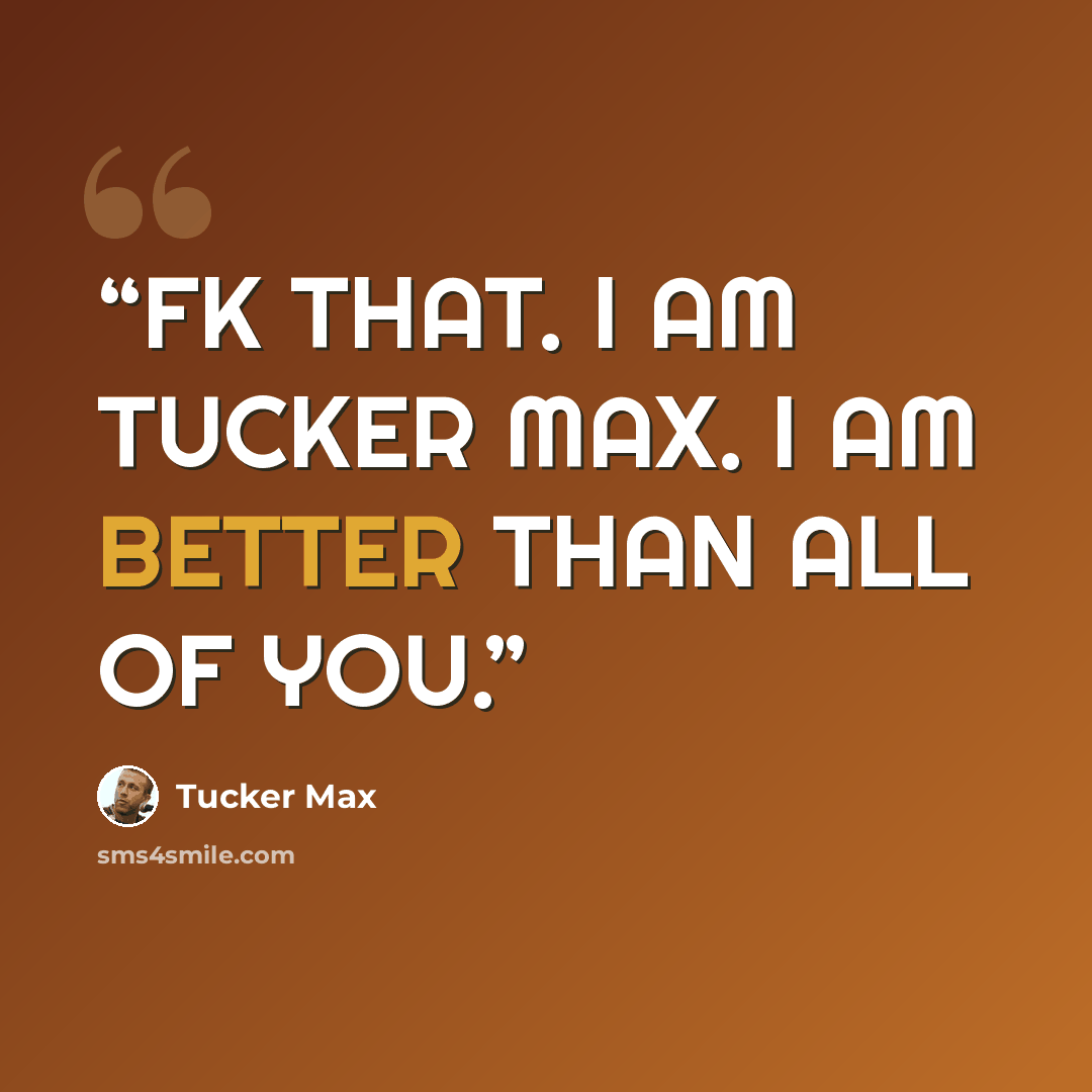 “FK THAT. I AM TUCKER MAX. I AM BETTER THAN ALL OF YOU.” quote by Tucker Max