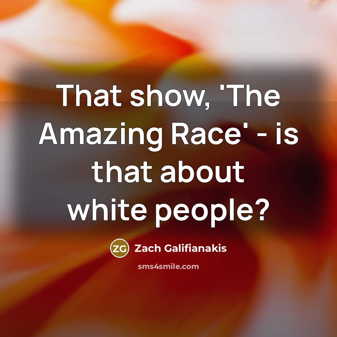 “That show, 'The Amazing Race' - is that about white people?” quote by Zach Galifianakis