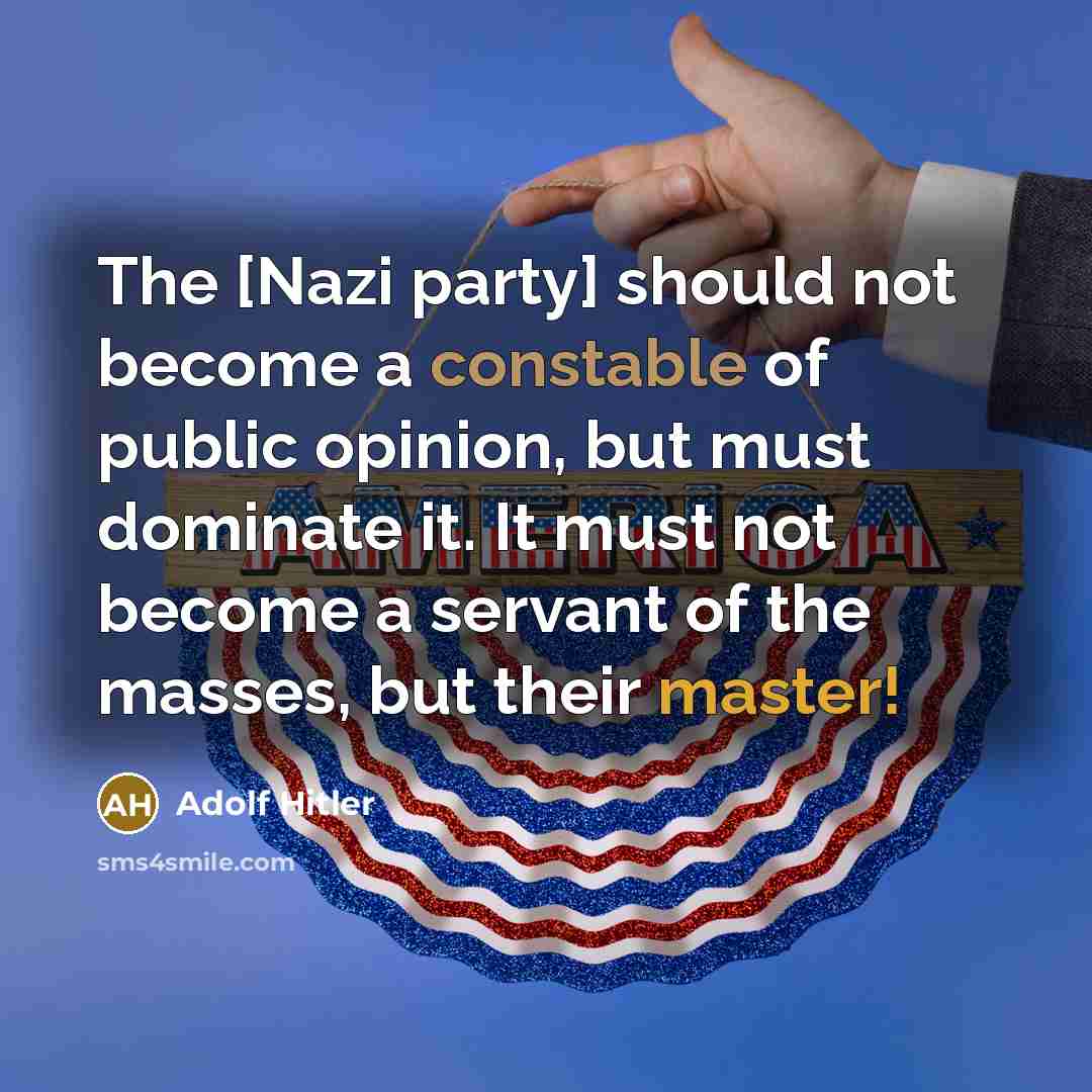“The [Nazi party] should not become a constable of public opinion, but must dominate it. It must not become a servant of the masses, but their master!” quote by Adolf Hitler
