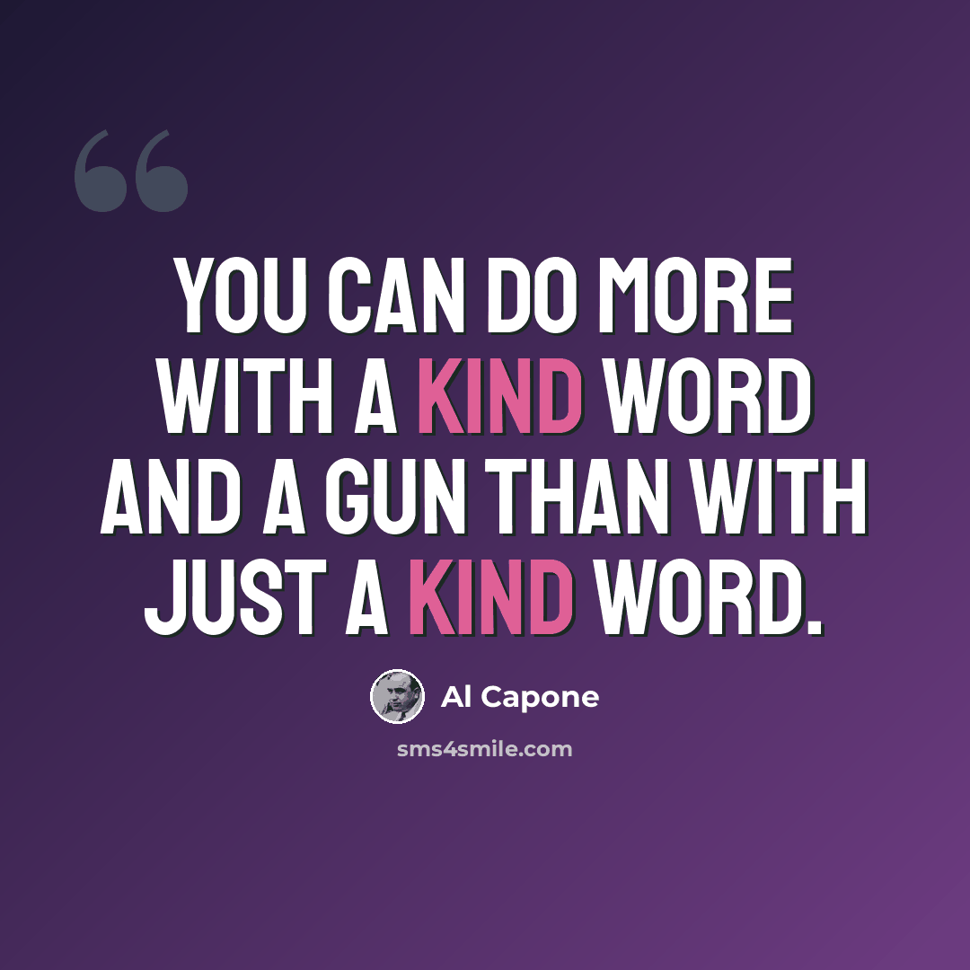 “You can do more with a kind word and a gun than with just a kind word.” quote by Al Capone