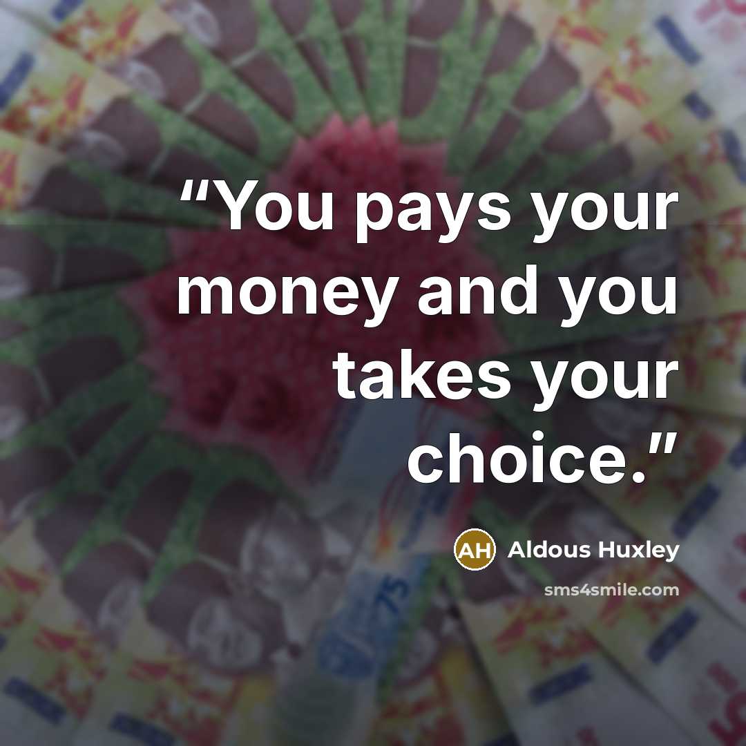 “You pays your money and you takes your choice.” quote by Aldous Huxley