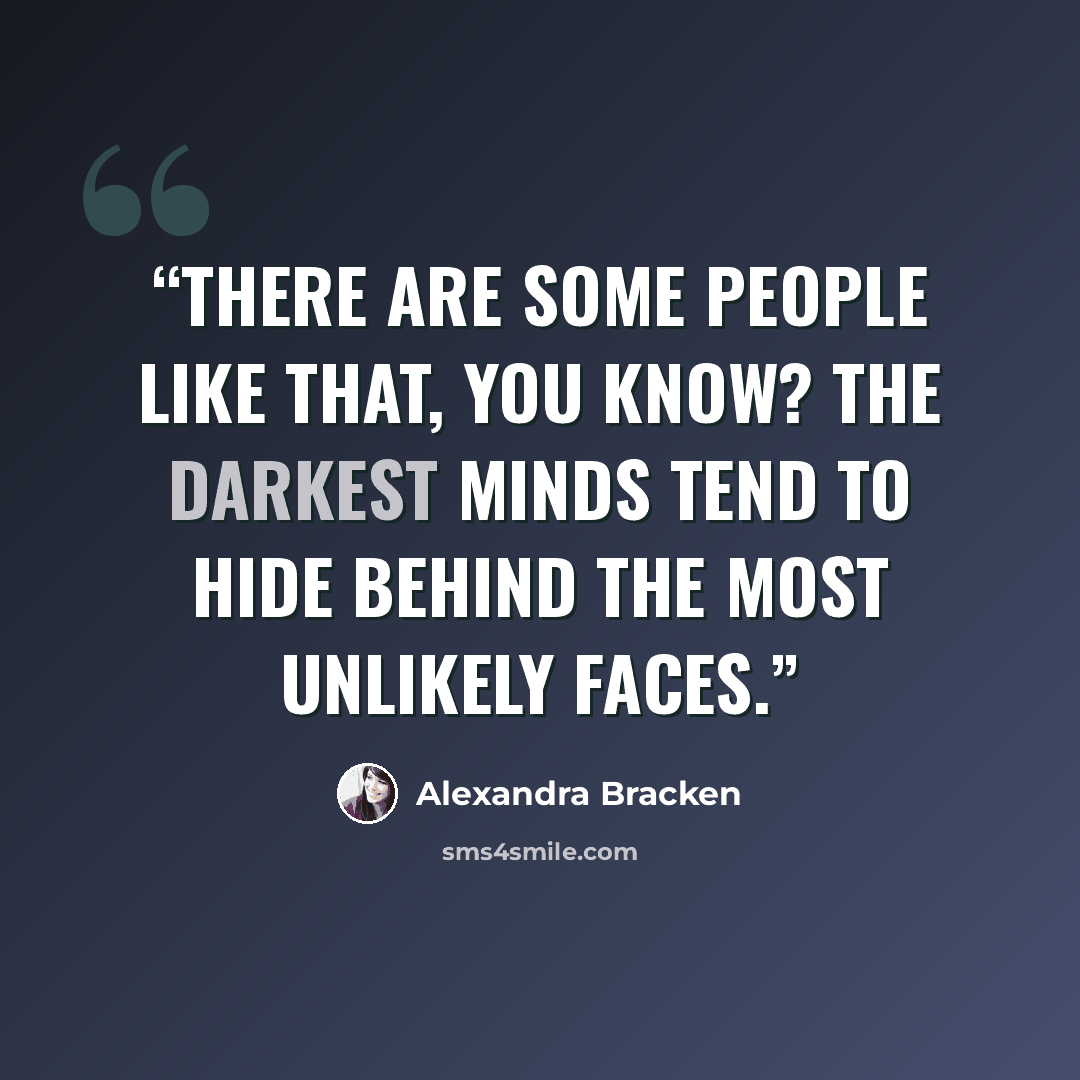 “There are some people like that, you know? The darkest minds tend to hide behind the most unlikely faces.” quote by Alexandra Bracken