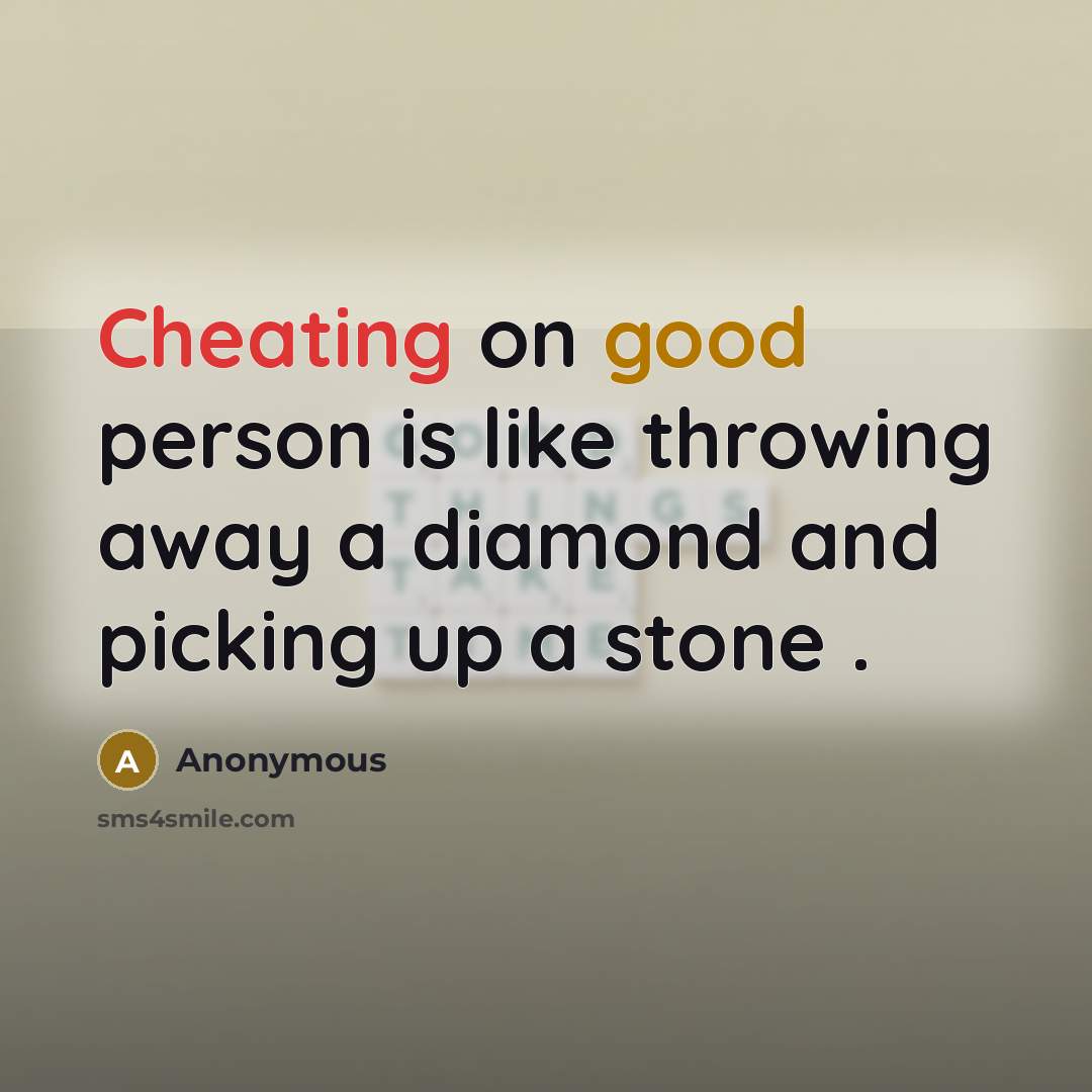 “Cheating on good person is like throwing away a diamond and picking up a stone .” quote by Anonymous