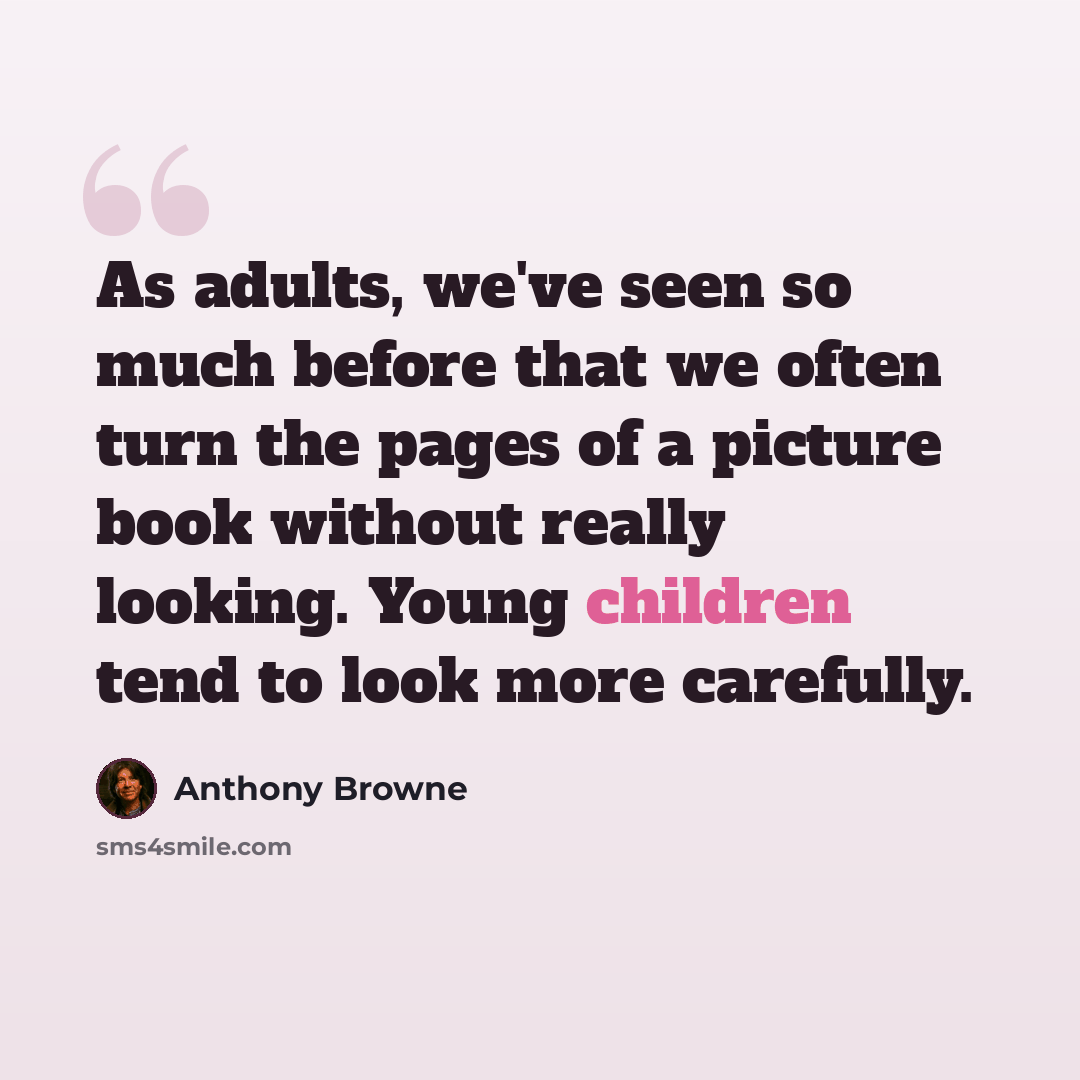 “As adults, we've seen so much before that we often turn the pages of a picture book without really looking. Young children tend to look more carefully.” quote by Anthony Browne