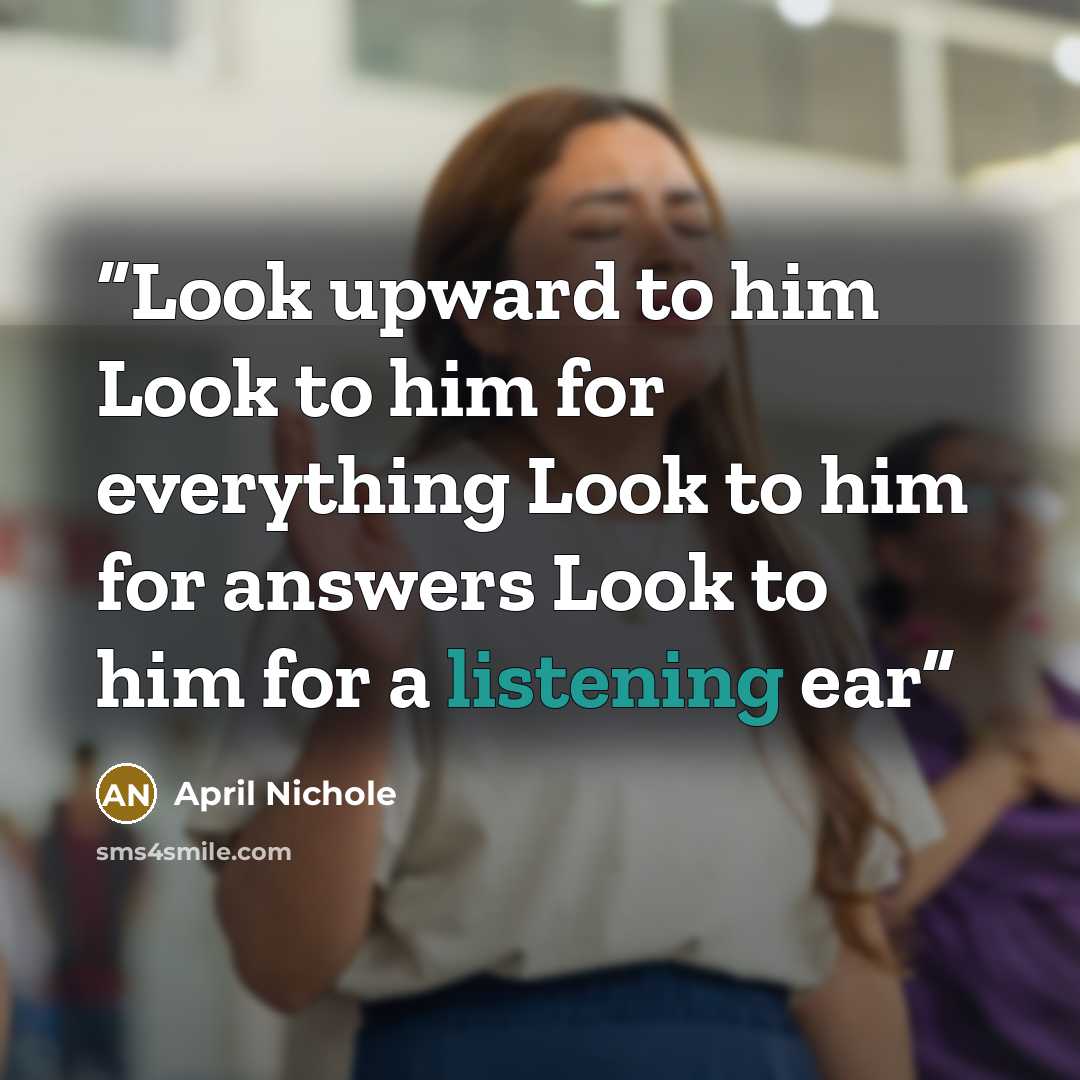 “Look upward to him Look to him for everything Look to him for answers Look to him for a listening ear” quote by April Nichole