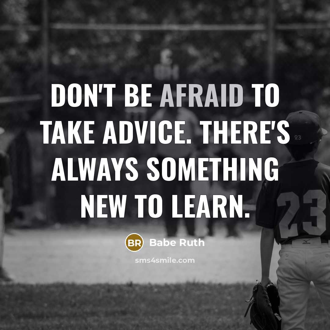 “Don't be afraid to take advice. There's always something new to learn.” quote by Babe Ruth