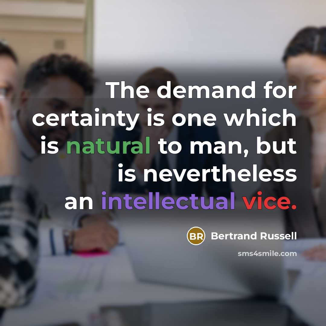 “The demand for certainty is one which is natural to man, but is nevertheless an intellectual vice.” quote by Bertrand Russell