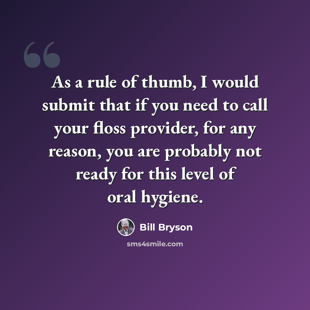 “As a rule of thumb, I would submit that if you need to call your floss provider, for any reason, you are probably not ready for this level of oral hygiene.” quote by Bill Bryson