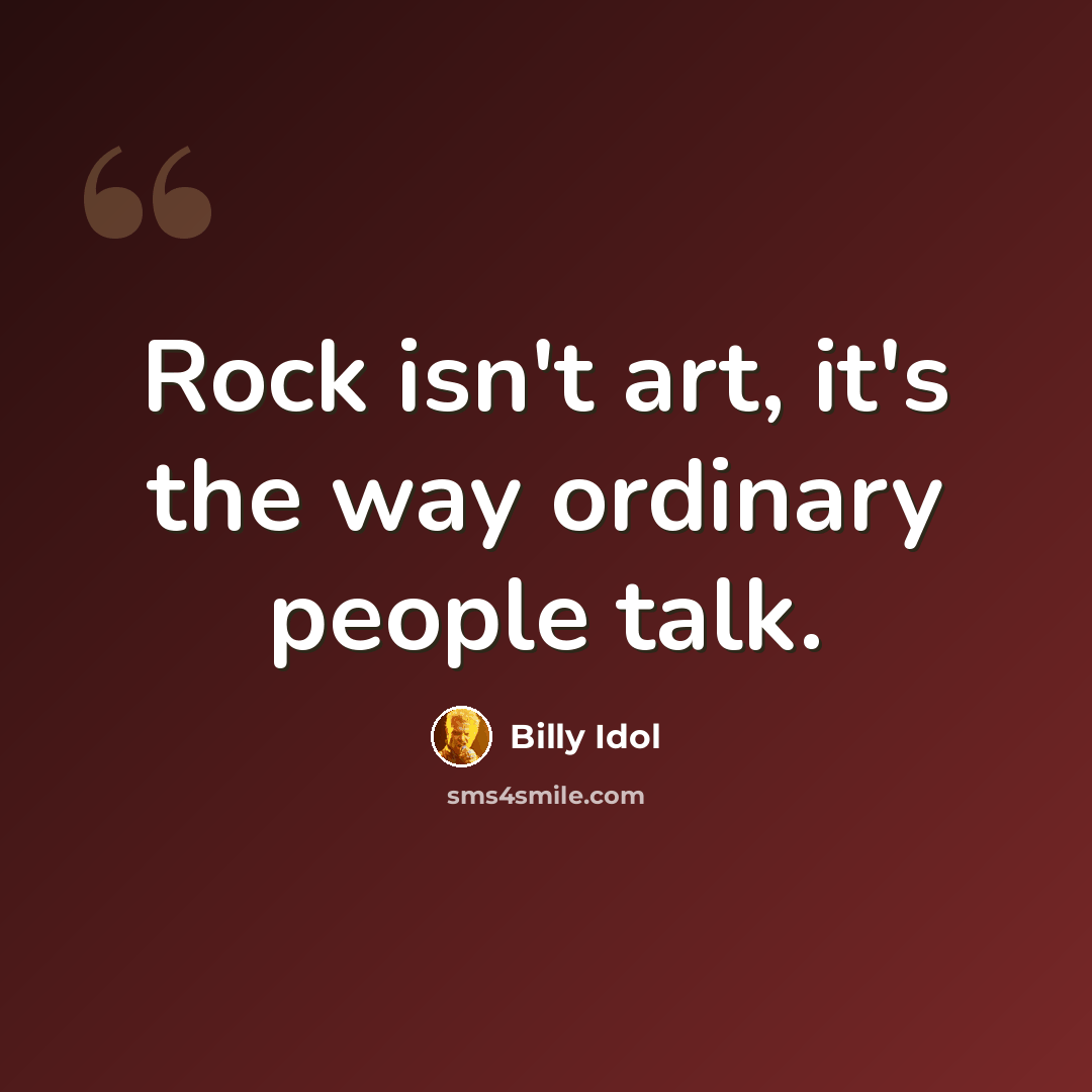 “Rock isn't art, it's the way ordinary people talk.” quote by Billy Idol