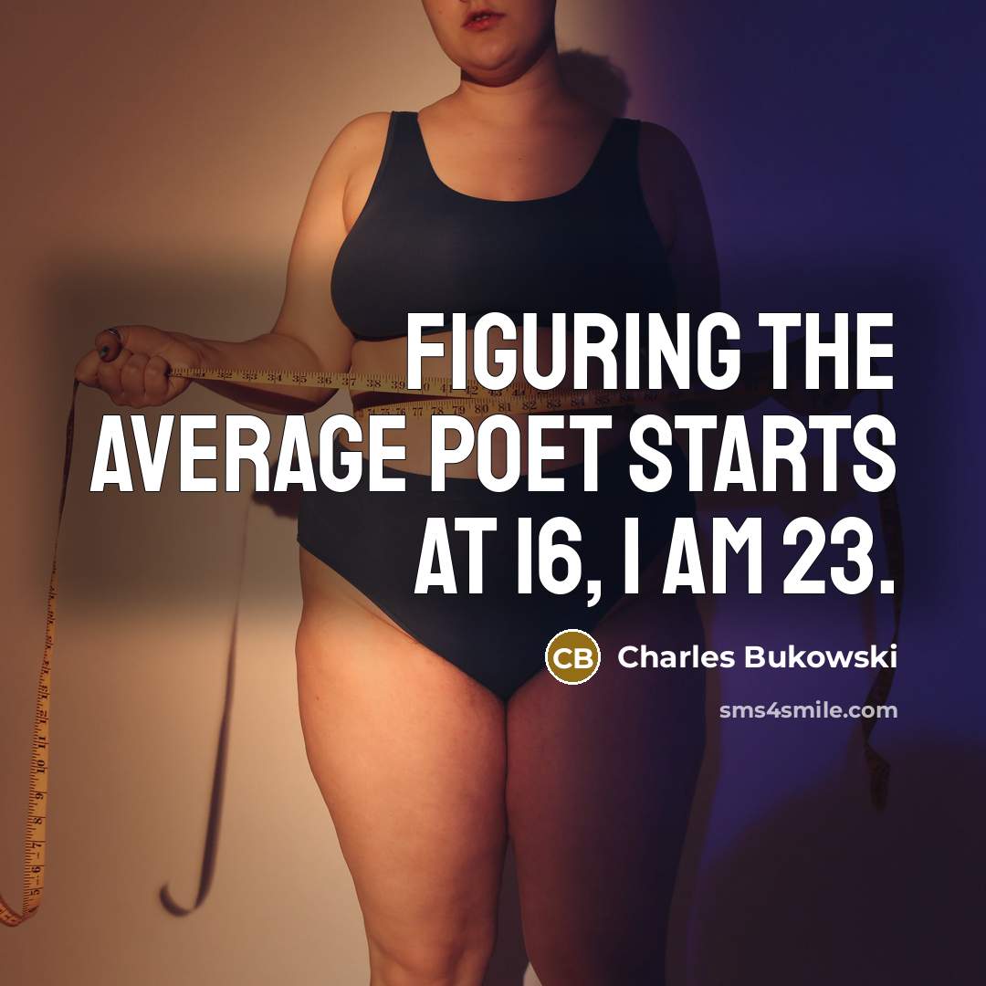 “Figuring the average poet starts at 16, I am 23.” quote by Charles Bukowski