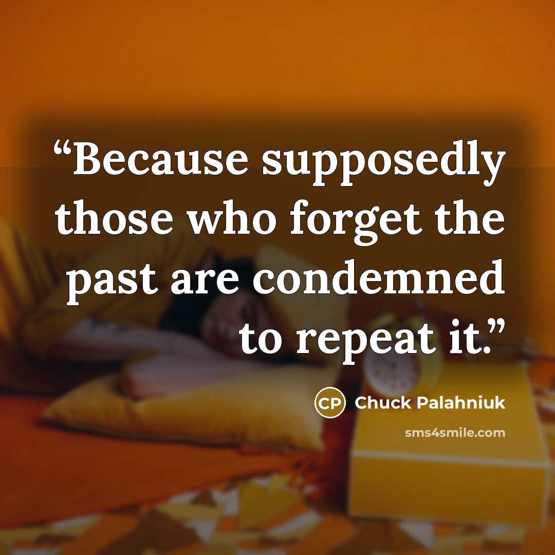 “Because supposedly those who forget the past are condemned to repeat it.” quote by Chuck Palahniuk