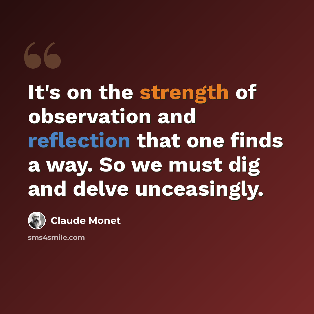 “It's on the strength of observation and reflection that one finds a way. So we must dig and delve unceasingly.” quote by Claude Monet