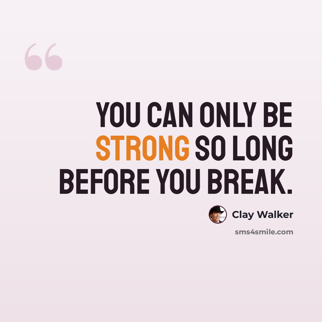 “You can only be strong so long before you break.” quote by Clay Walker