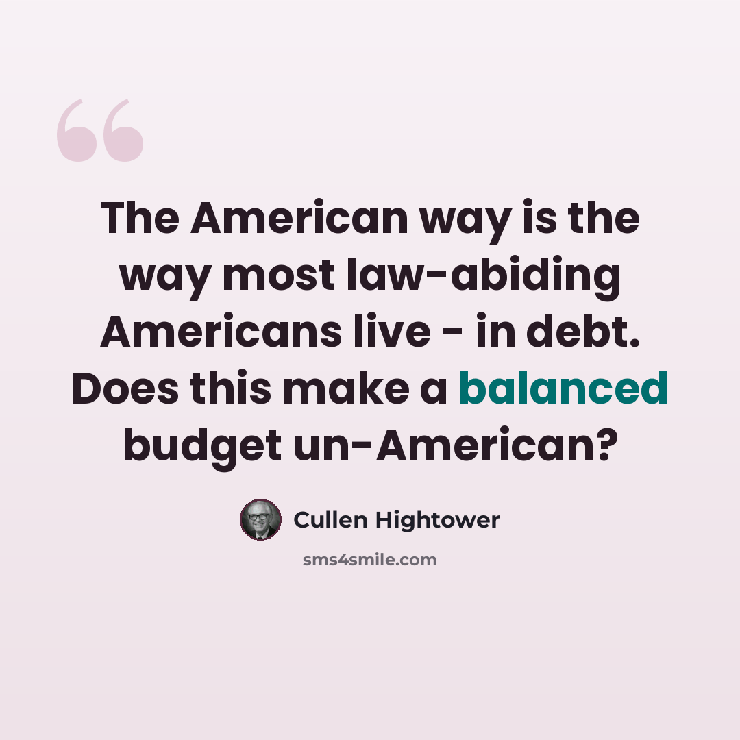 “The American way is the way most law-abiding Americans live - in debt. Does this make a balanced budget un-American?” quote by Cullen Hightower