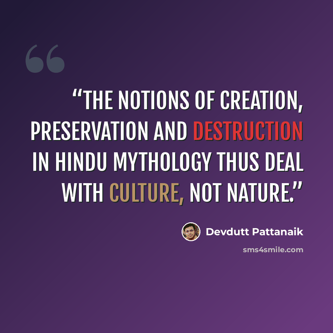 “The notions of creation, preservation and destruction in Hindu mythology thus deal with culture, not nature.” quote by Devdutt Pattanaik