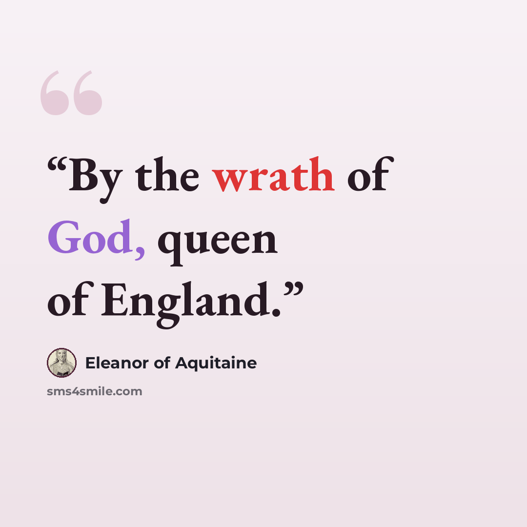 “By the wrath of God, queen of England.” quote by Eleanor of Aquitaine