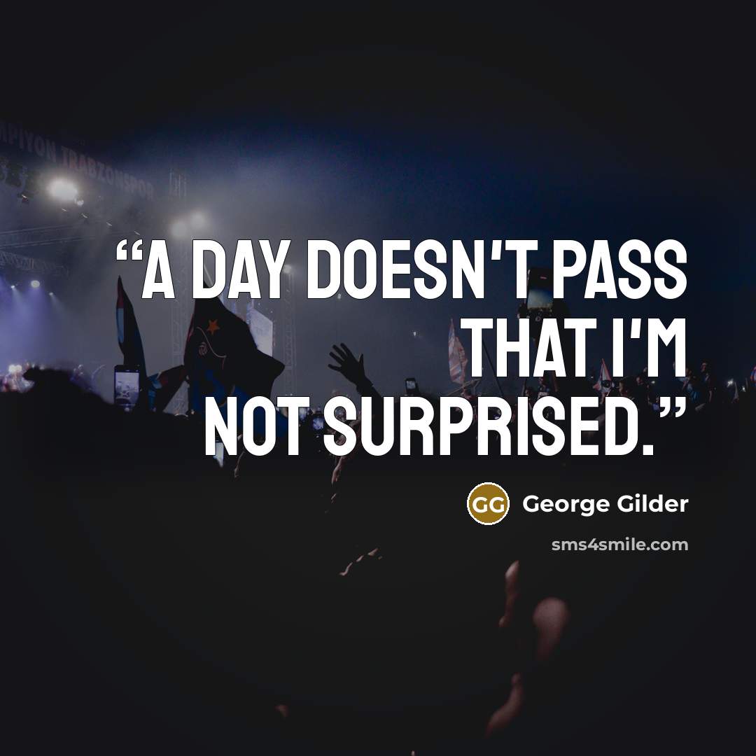 “A day doesn't pass that I'm not surprised.” quote by George Gilder