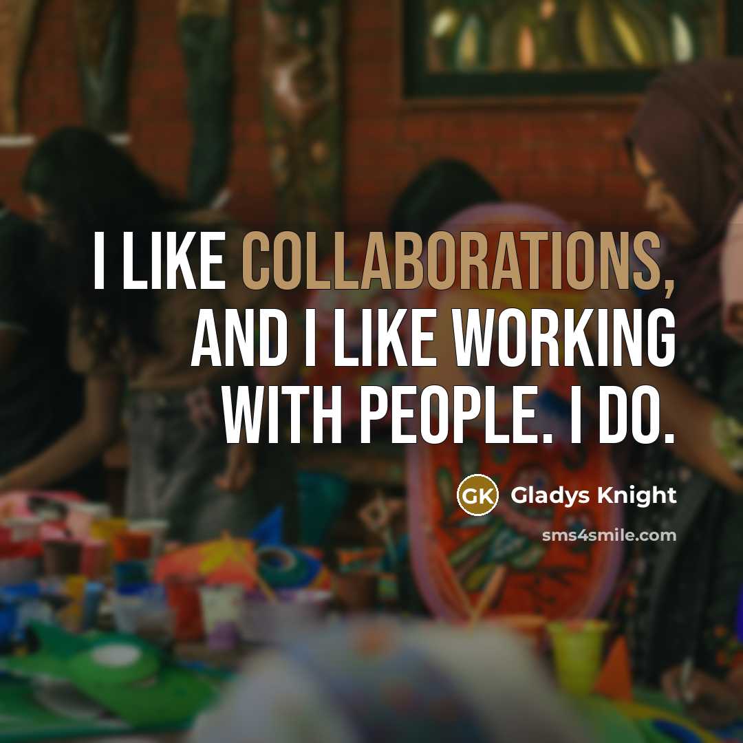 “I like collaborations, and I like working with people. I do.” quote by Gladys Knight