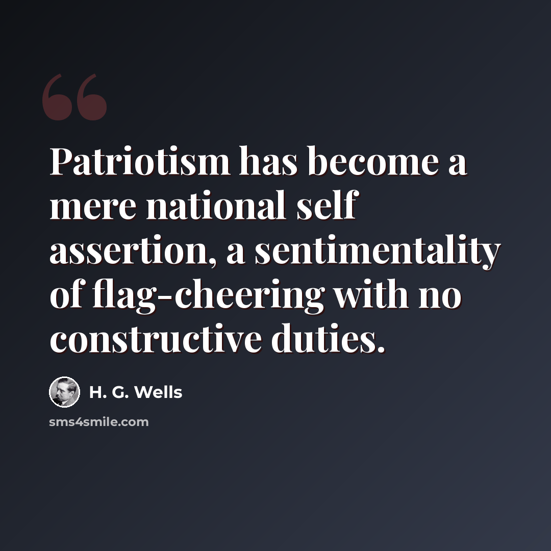 “Patriotism has become a mere national self assertion, a sentimentality of flag-cheering with no constructive duties.” quote by H. G. Wells
