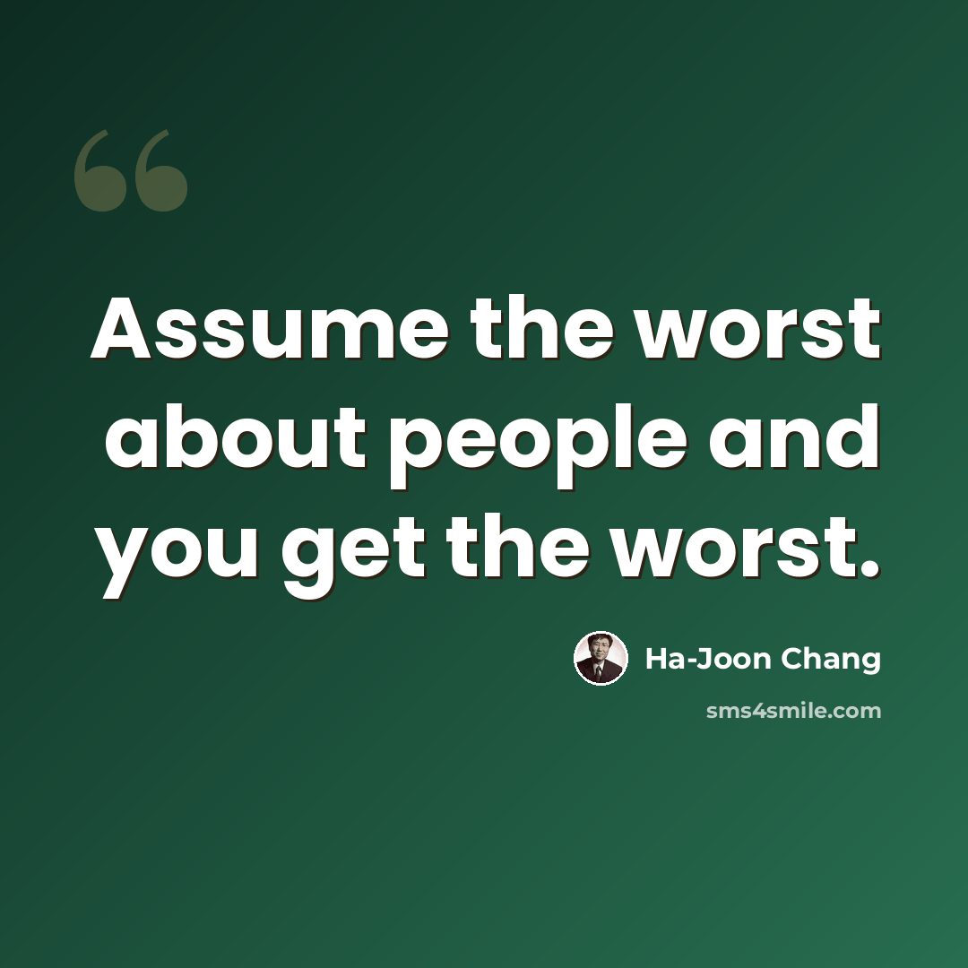 “Assume the worst about people and you get the worst.” quote by Ha-Joon Chang