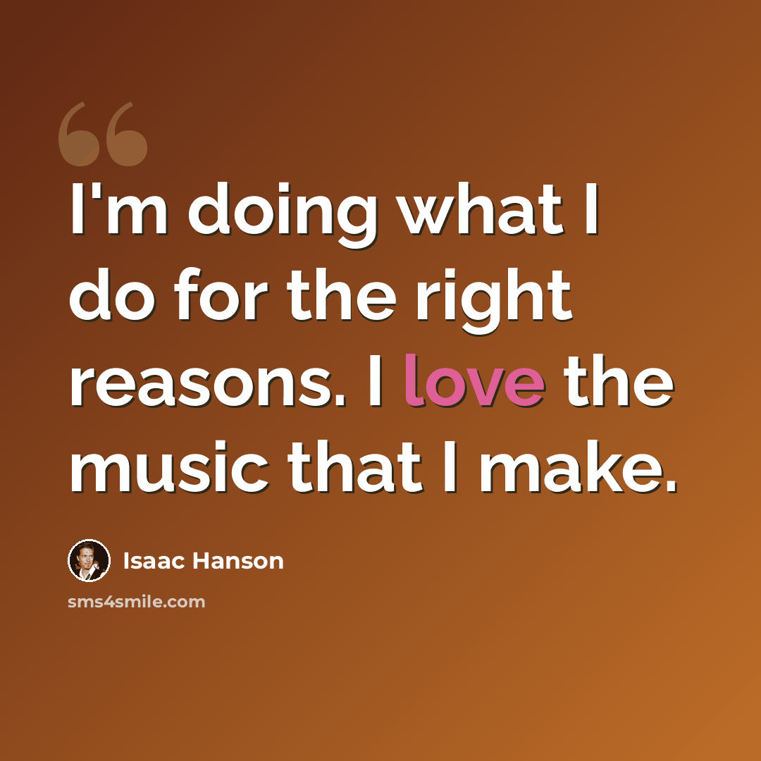 “I'm doing what I do for the right reasons. I love the music that I make.” quote by Isaac Hanson