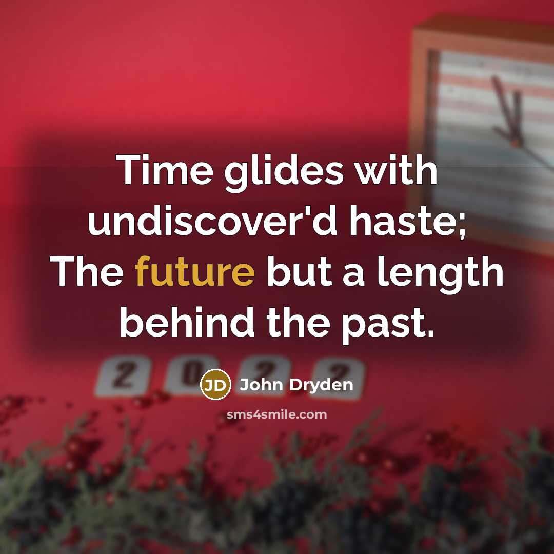 “Time glides with undiscover'd haste; The future but a length behind the past.” quote by John Dryden