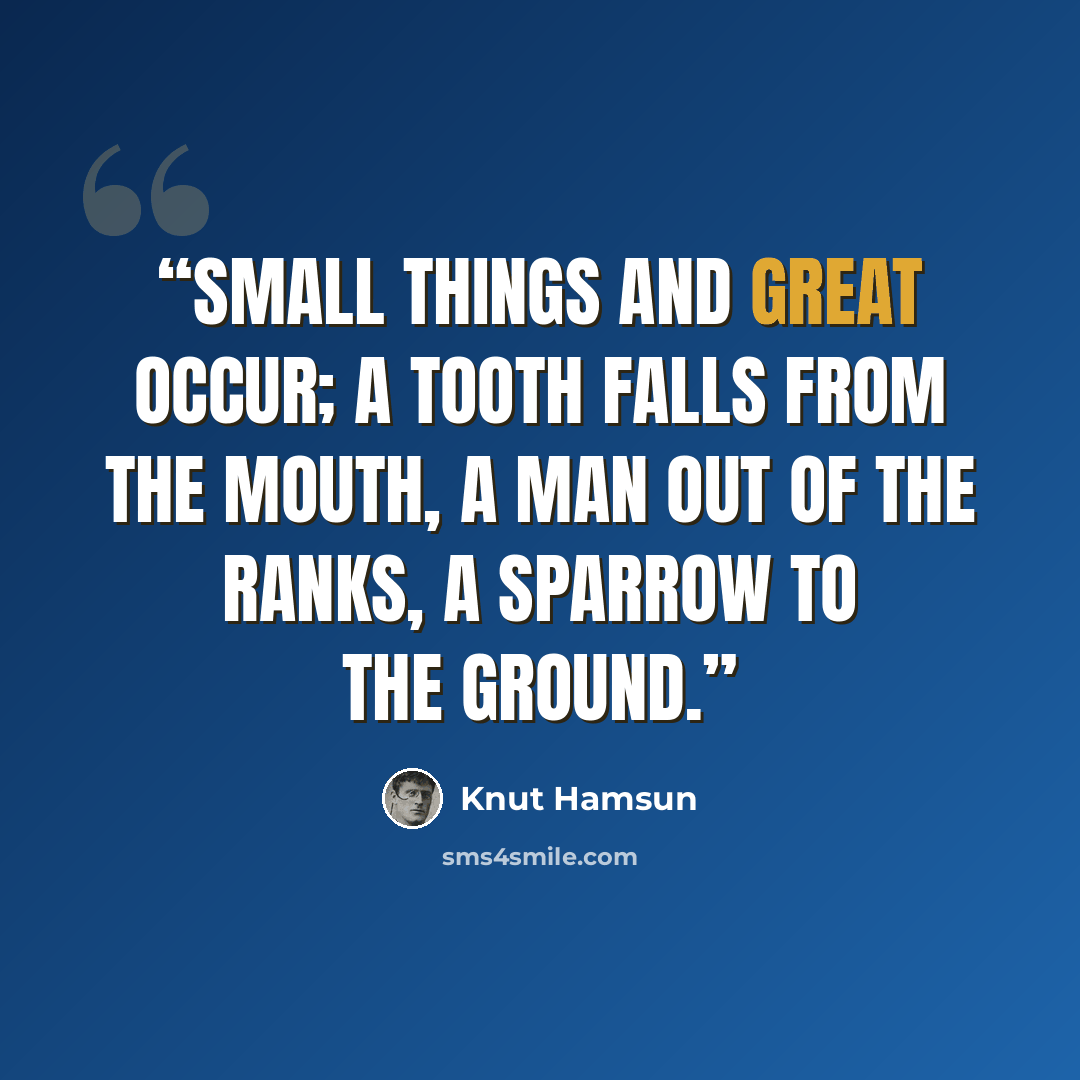 “Small things and great occur; a tooth falls from the mouth, a man out of the ranks, a sparrow to the ground.” quote by Knut Hamsun