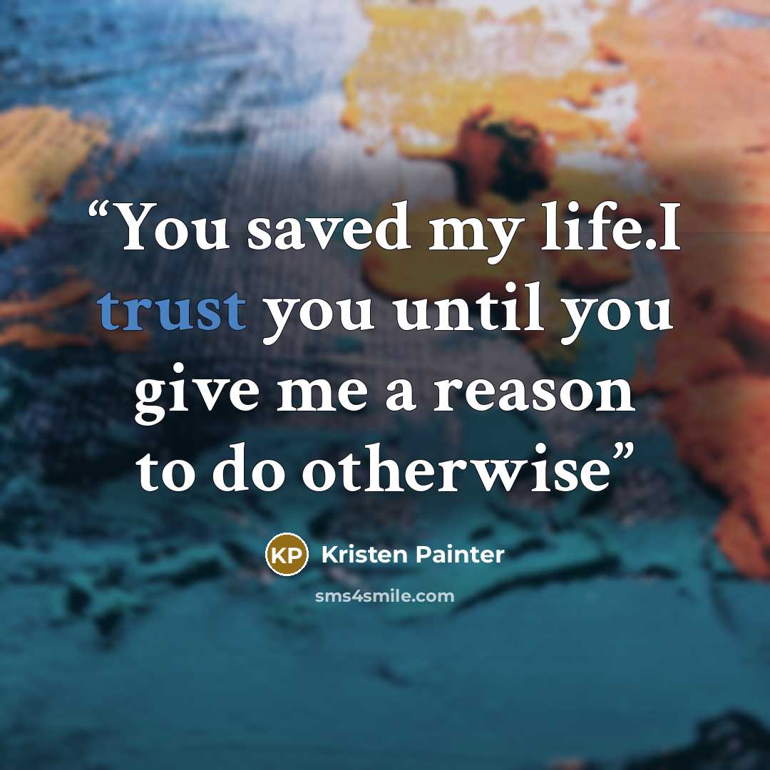 “You saved my life.I trust you until you give me a reason to do otherwise” quote by Kristen Painter