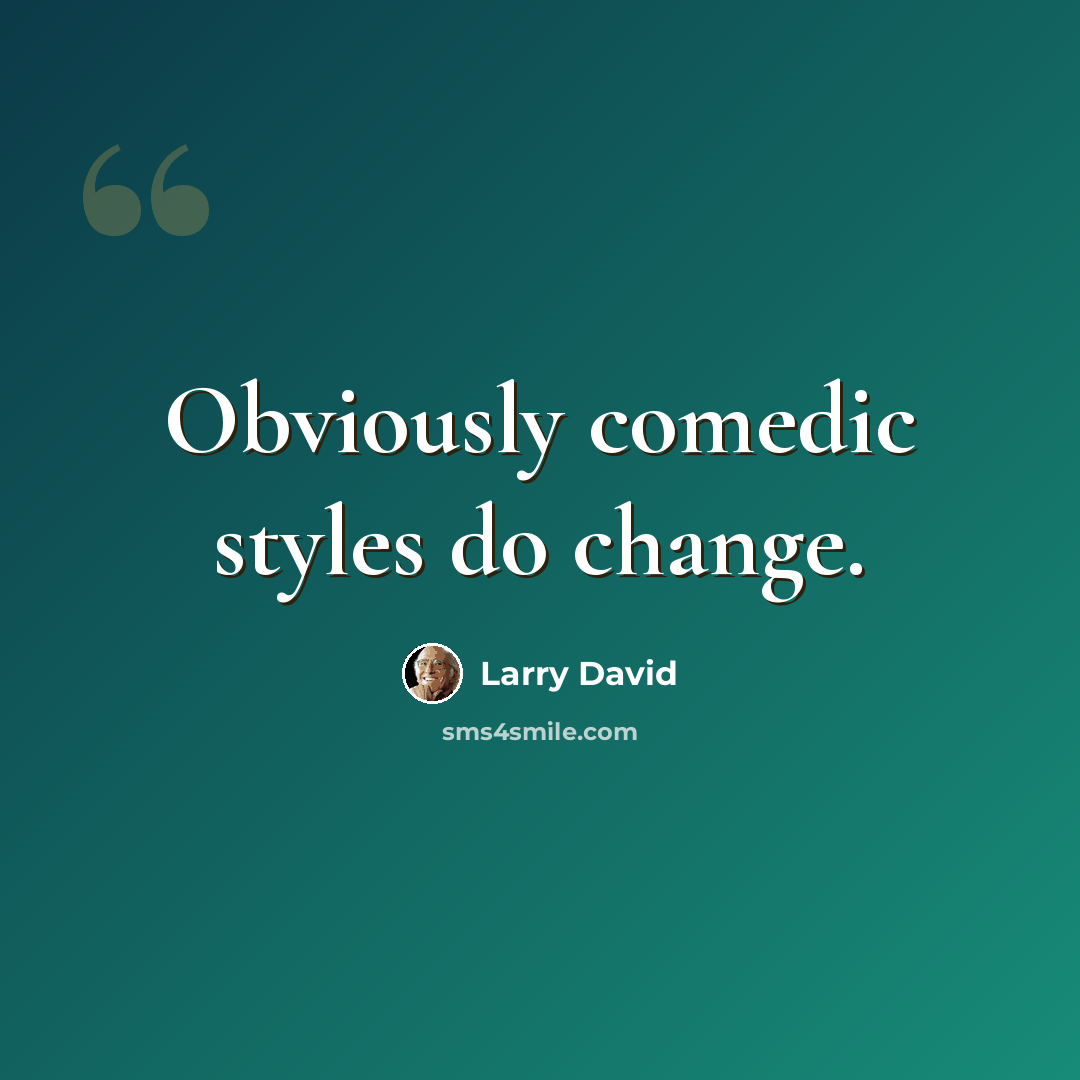 “Obviously comedic styles do change.” quote by Larry David