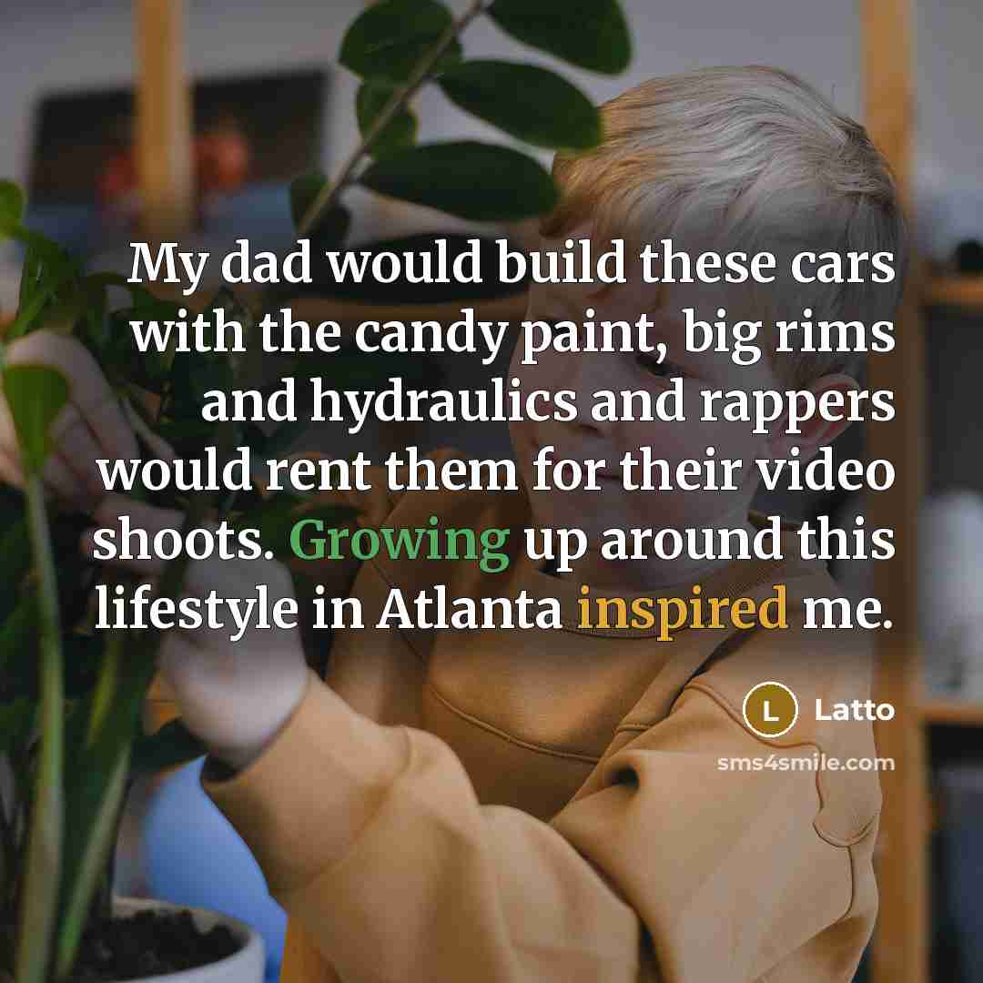 “My dad would build these cars with the candy paint, big rims and hydraulics and rappers would rent them for their video shoots. Growing up around this lifestyle in Atlanta inspired me.” quote by Latto