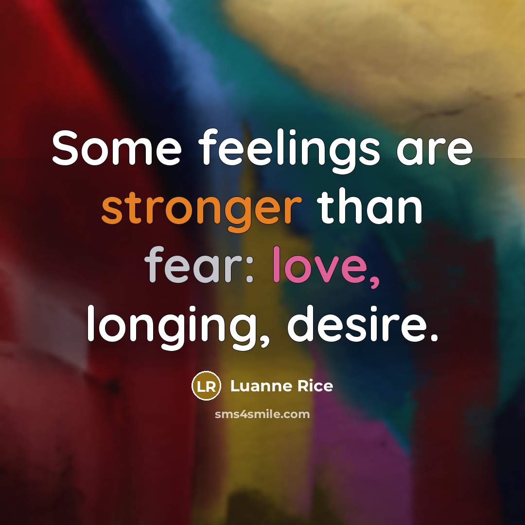 “Some feelings are stronger than fear: love, longing, desire.” quote by Luanne Rice