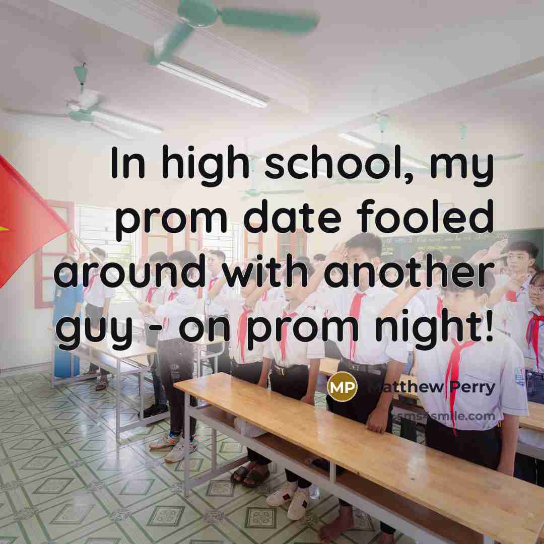 “In high school, my prom date fooled around with another guy - on prom night!” quote by Matthew Perry