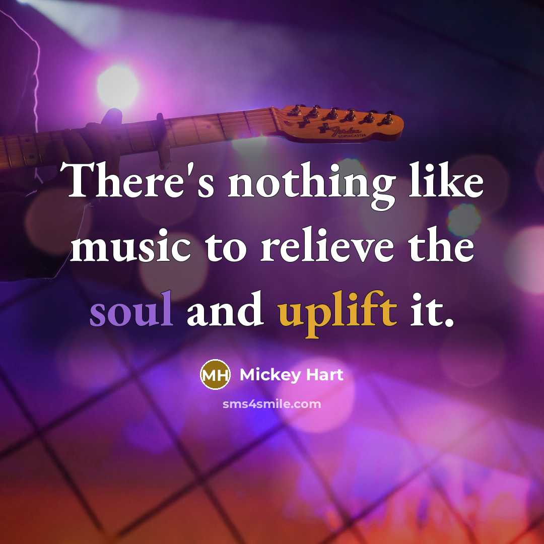 “There's nothing like music to relieve the soul and uplift it.” quote by Mickey Hart