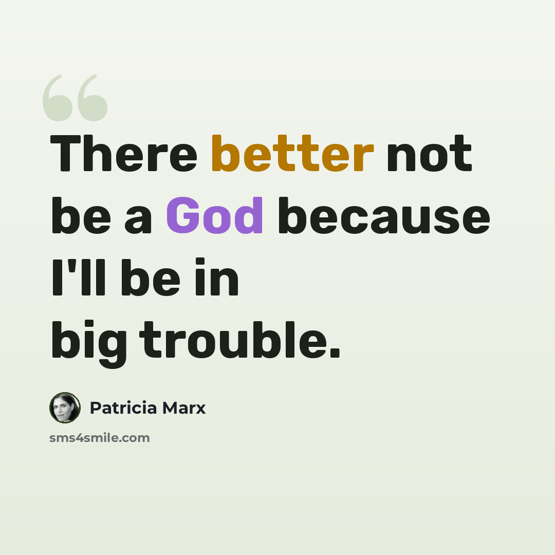 “There better not be a God because I'll be in big trouble.” quote by Patricia Marx