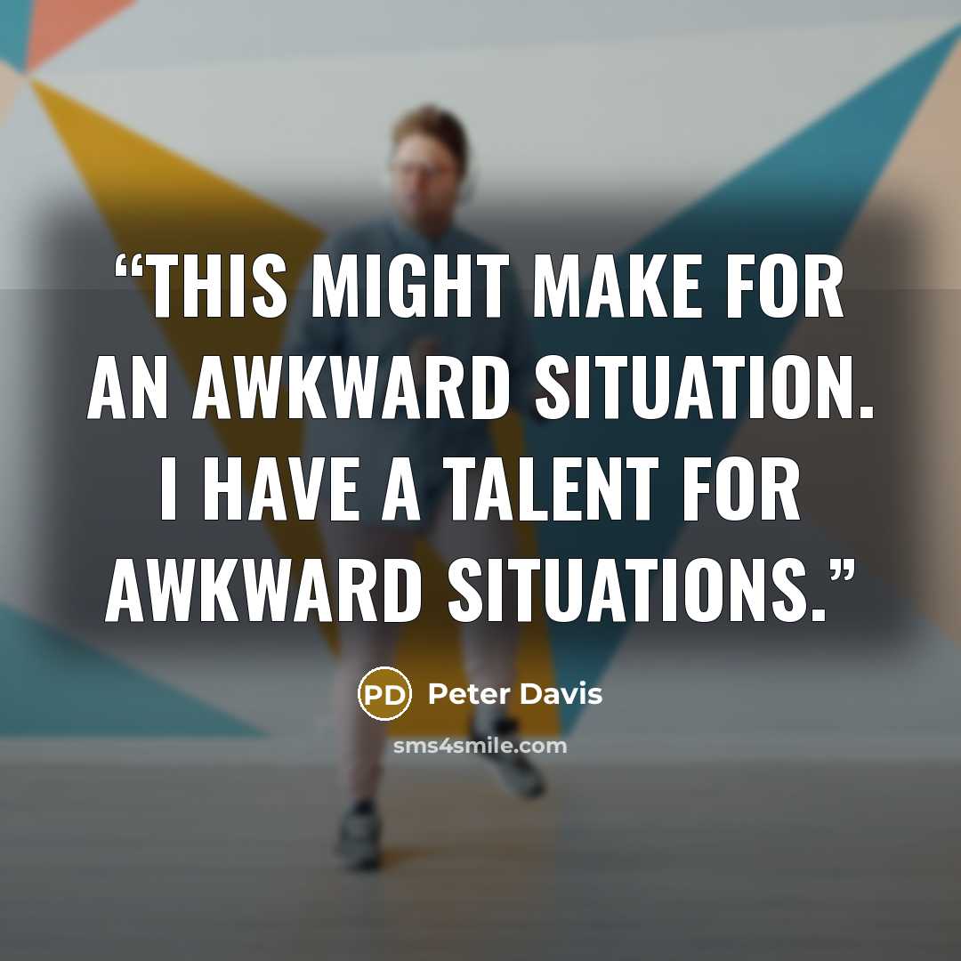 “This might make for an awkward situation. I have a talent for awkward situations.” quote by Peter Davis
