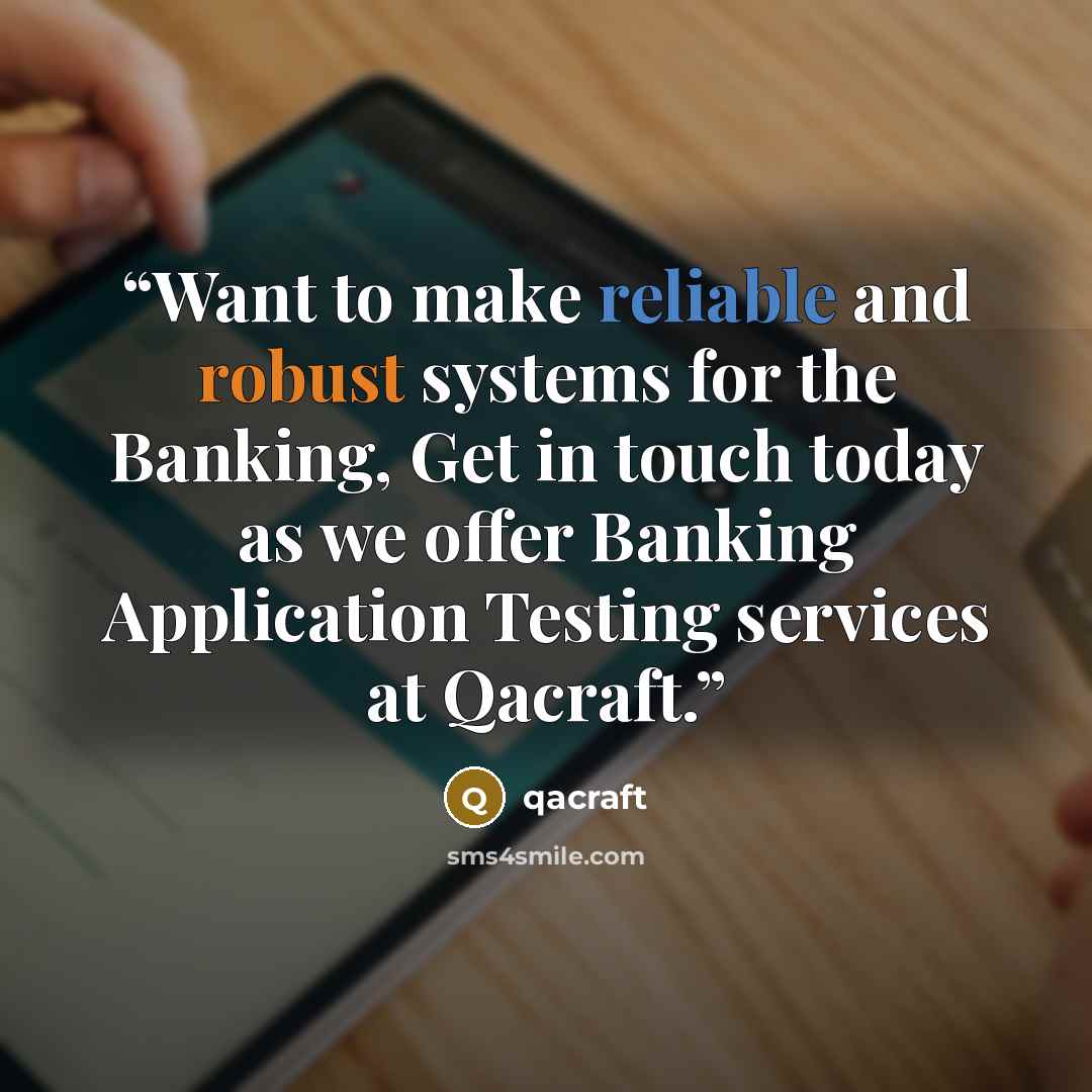 “Want to make reliable and robust systems for the Banking, Get in touch today as we offer Banking Application Testing services at Qacraft.” quote by qacraft
