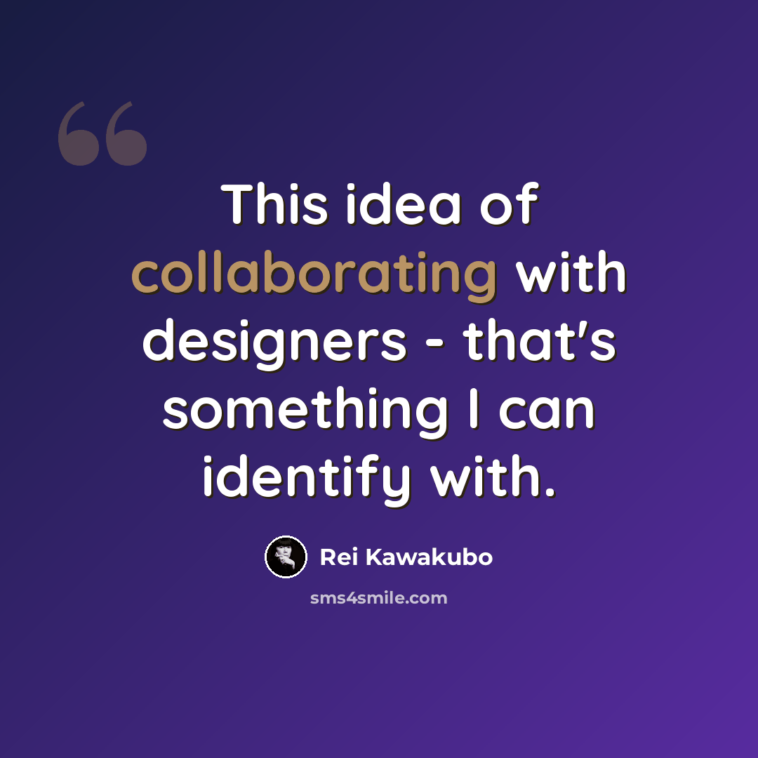 “This idea of collaborating with designers - that's something I can identify with.” quote by Rei Kawakubo