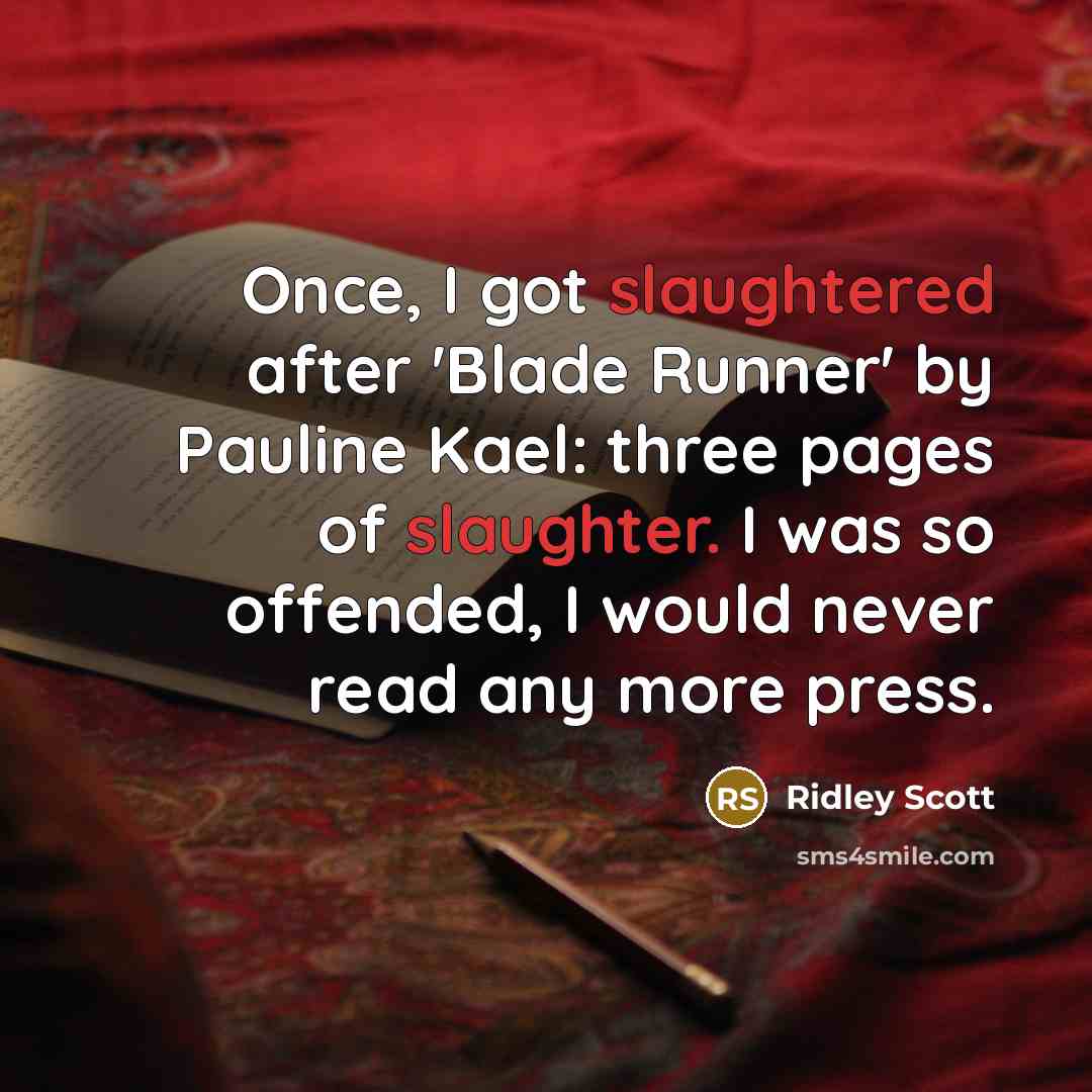 “Once, I got slaughtered after 'Blade Runner' by Pauline Kael: three pages of slaughter. I was so offended, I would never read any more press.” quote by Ridley Scott