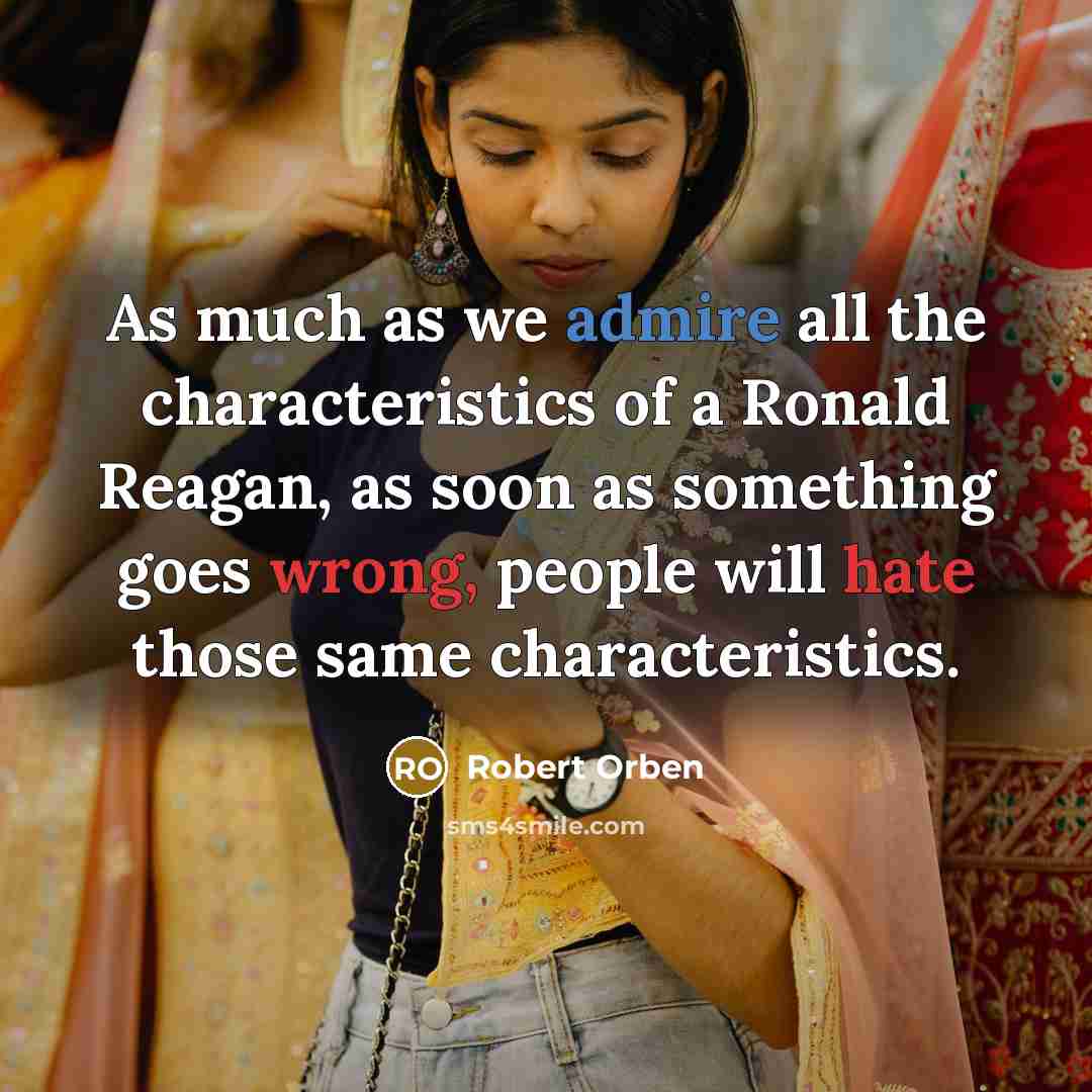 “As much as we admire all the characteristics of a Ronald Reagan, as soon as something goes wrong, people will hate those same characteristics.” quote by Robert Orben