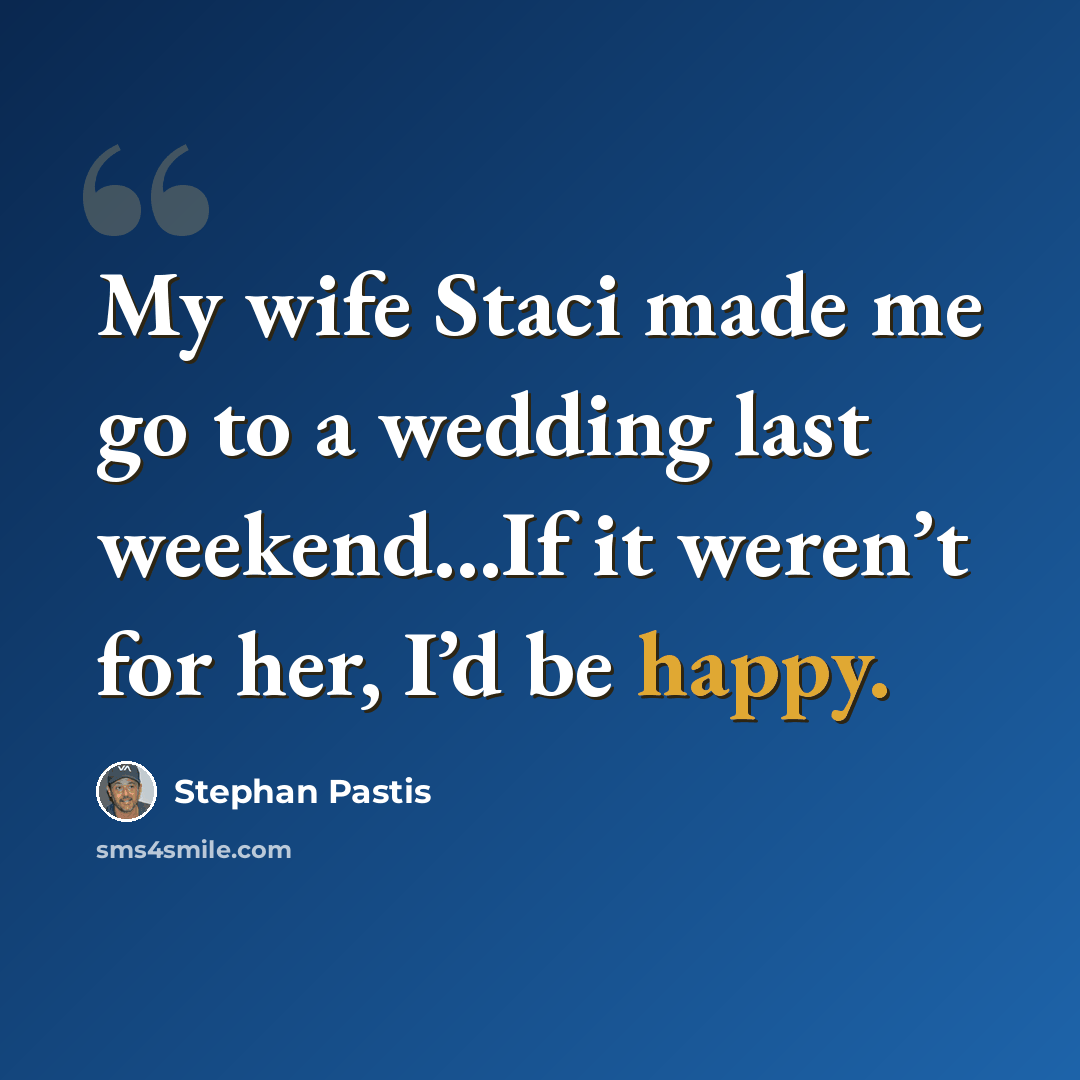 “My wife Staci made me go to a wedding last weekend...If it weren’t for her, I’d be happy.” quote by Stephan Pastis