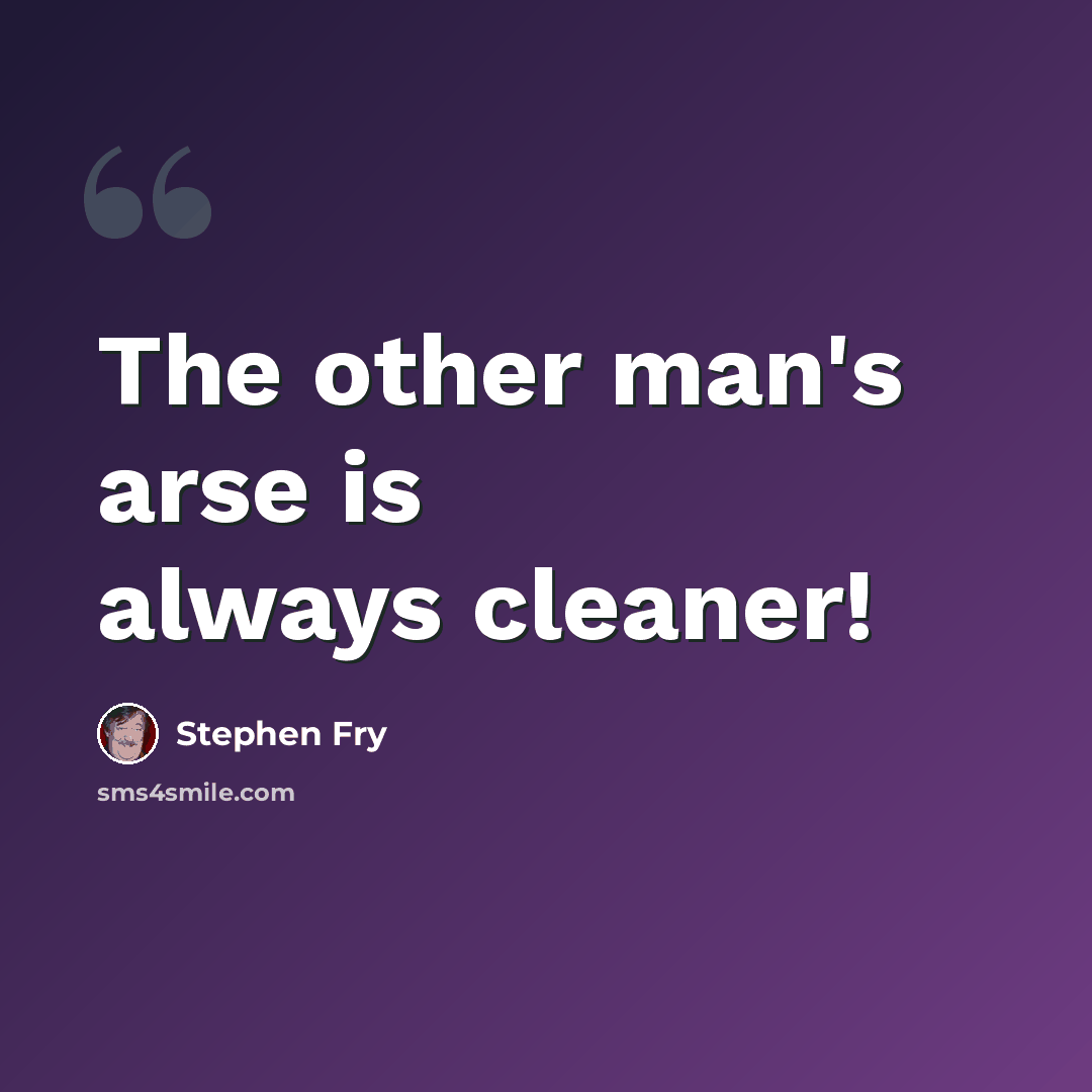 “The other man's arse is always cleaner!” quote by Stephen Fry