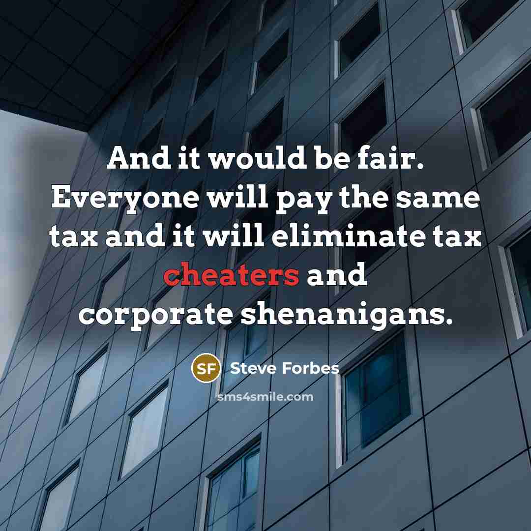 “And it would be fair. Everyone will pay the same tax and it will eliminate tax cheaters and corporate shenanigans.” quote by Steve Forbes