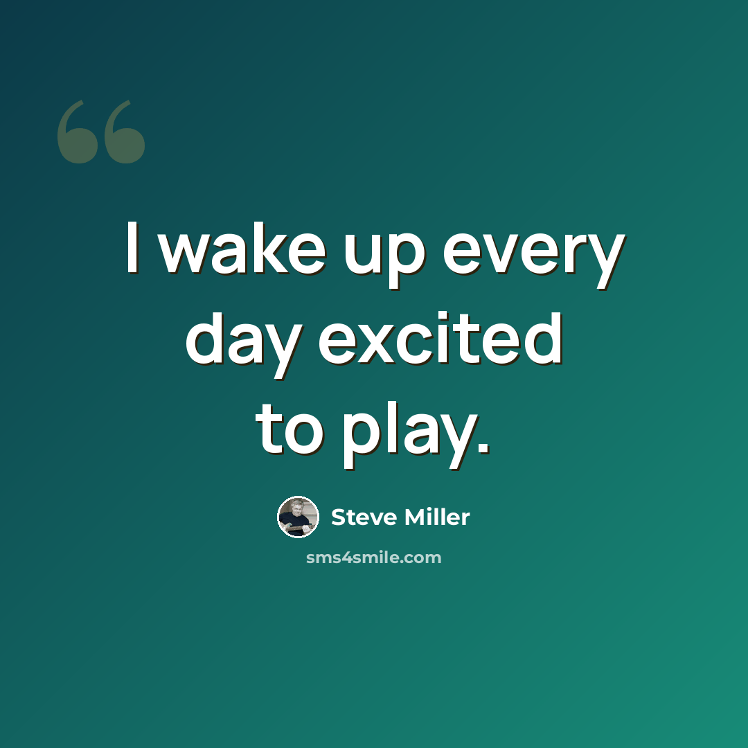 “I wake up every day excited to play.” quote by Steve Miller