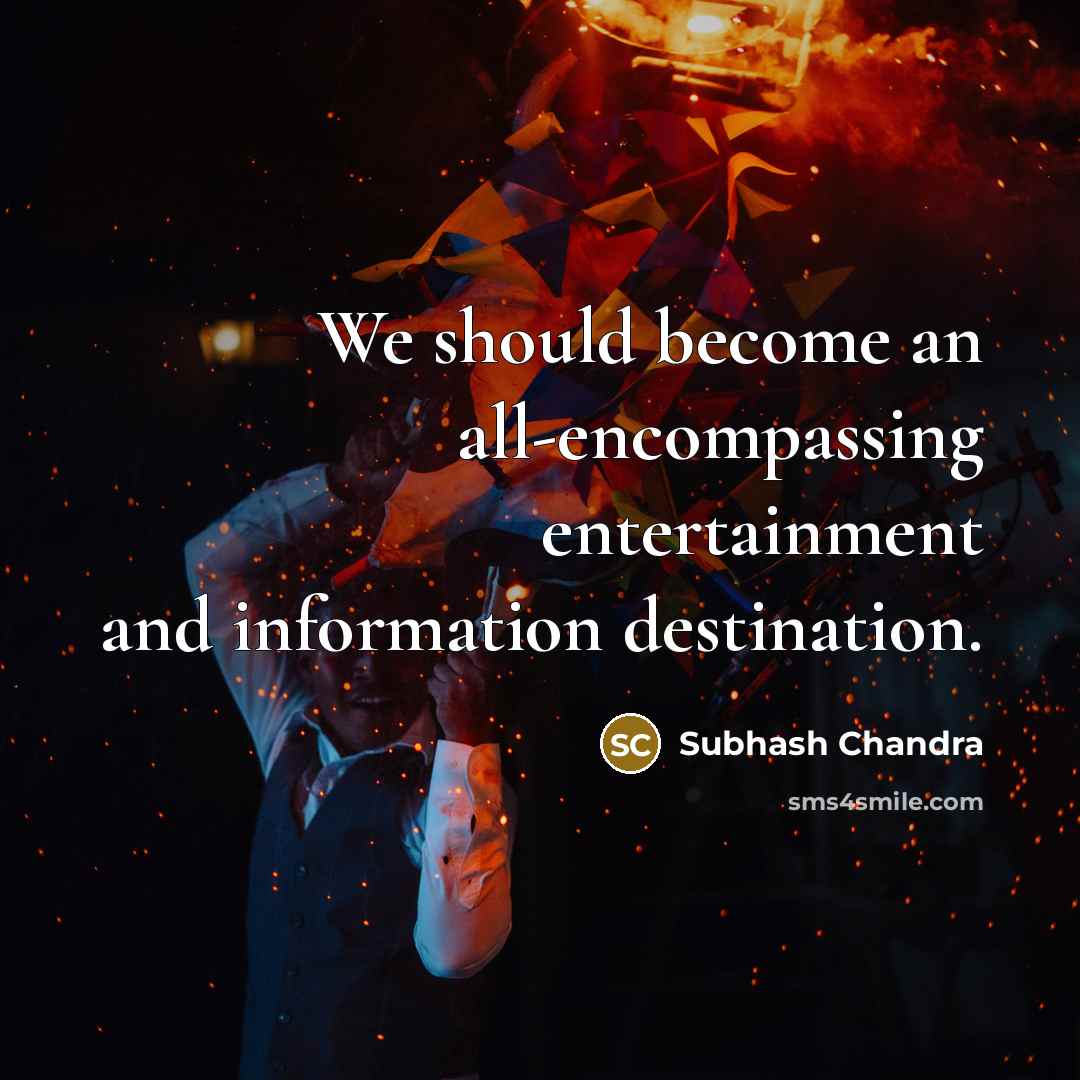 “We should become an all-encompassing entertainment and information destination.” quote by Subhash Chandra