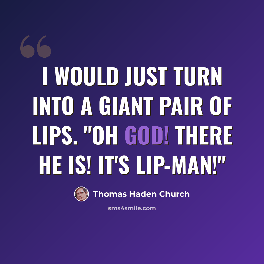 “I would just turn into a giant pair of lips. "Oh God! There he is! It's Lip-Man!"” quote by Thomas Haden Church