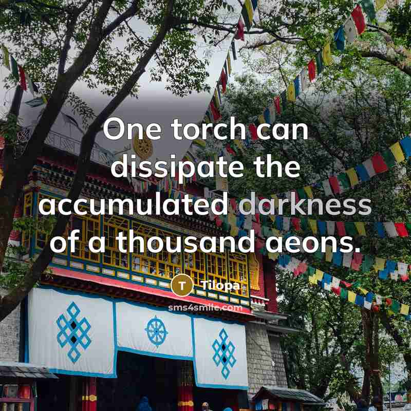 “One torch can dissipate the accumulated darkness of a thousand aeons.” quote by Tilopa