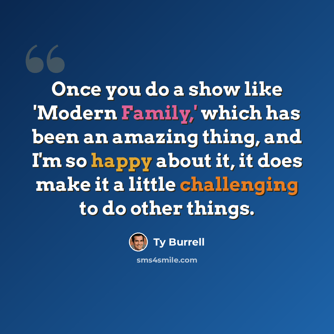 “Once you do a show like 'Modern Family,' which has been an amazing thing, and I'm so happy about it, it does make it a little challenging to do other things.” quote by Ty Burrell