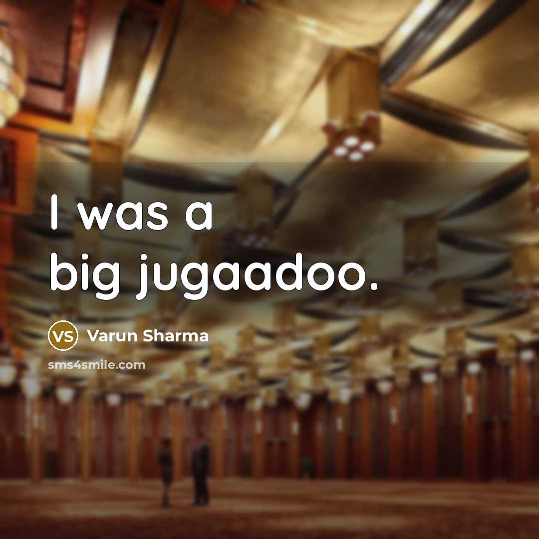 “I was a big jugaadoo.” quote by Varun Sharma