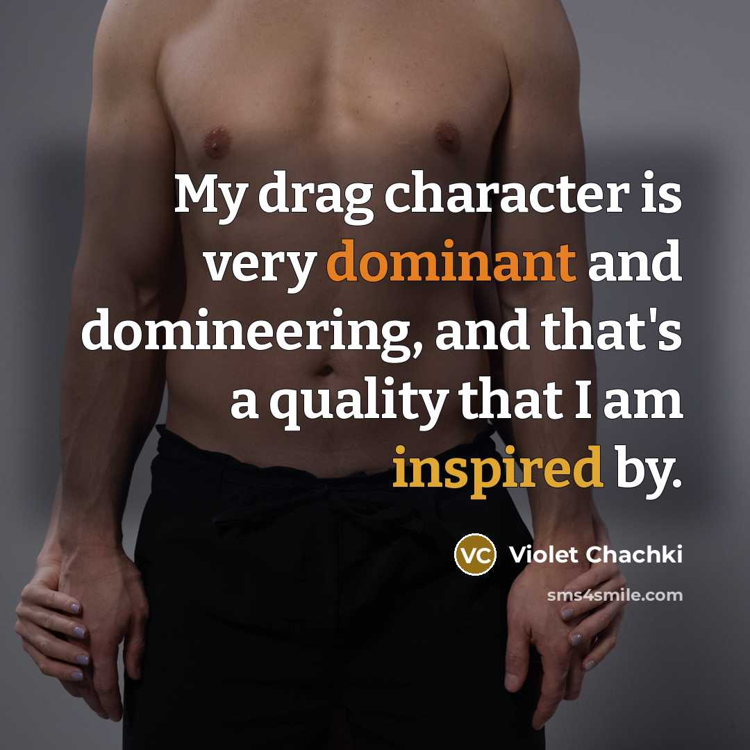 “My drag character is very dominant and domineering, and that's a quality that I am inspired by.” quote by Violet Chachki